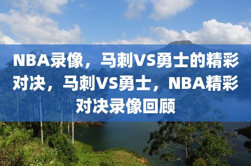 NBA录像，马刺VS勇士的精彩对决，马刺VS勇士，NBA精彩对决录像回顾-第1张图片-98直播吧