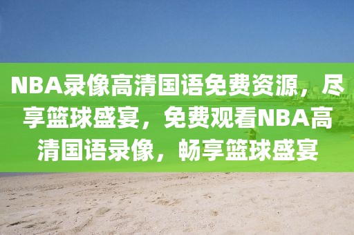 NBA录像高清国语免费资源，尽享篮球盛宴，免费观看NBA高清国语录像，畅享篮球盛宴-第1张图片-98直播吧