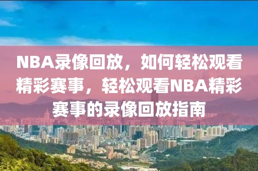 NBA录像回放，如何轻松观看精彩赛事，轻松观看NBA精彩赛事的录像回放指南-第1张图片-98直播吧