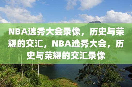 NBA选秀大会录像，历史与荣耀的交汇，NBA选秀大会，历史与荣耀的交汇录像-第1张图片-98直播吧