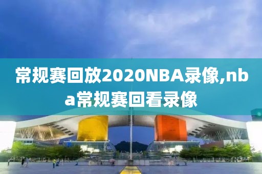 常规赛回放2020NBA录像,nba常规赛回看录像-第1张图片-98直播吧