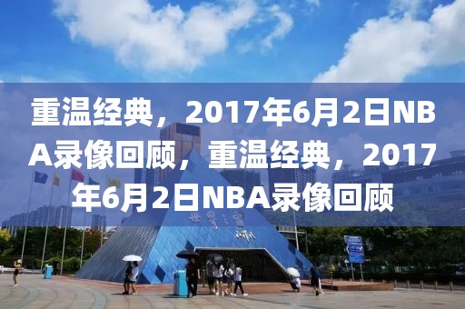 重温经典，2017年6月2日NBA录像回顾，重温经典，2017年6月2日NBA录像回顾-第1张图片-98直播吧