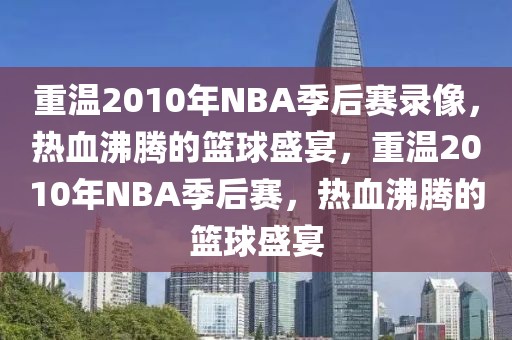 重温2010年NBA季后赛录像，热血沸腾的篮球盛宴，重温2010年NBA季后赛，热血沸腾的篮球盛宴-第1张图片-98直播吧