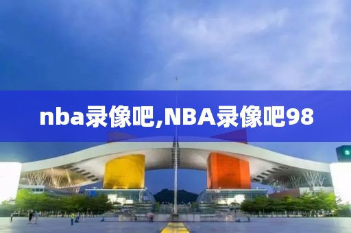 nba录像吧,NBA录像吧98-第1张图片-98直播吧