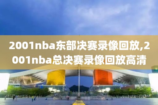 2001nba东部决赛录像回放,2001nba总决赛录像回放高清-第1张图片-98直播吧