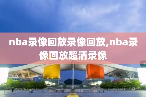 nba录像回放录像回放,nba录像回放超清录像-第1张图片-98直播吧