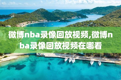 微博nba录像回放视频,微博nba录像回放视频在哪看-第1张图片-98直播吧