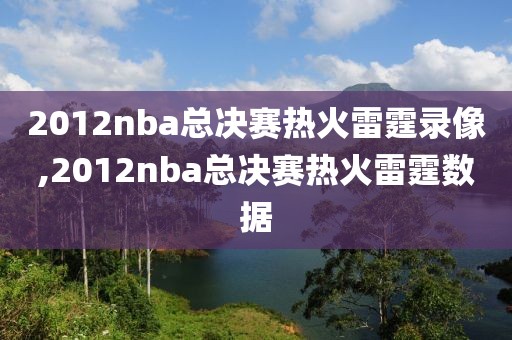 2012nba总决赛热火雷霆录像,2012nba总决赛热火雷霆数据-第1张图片-98直播吧