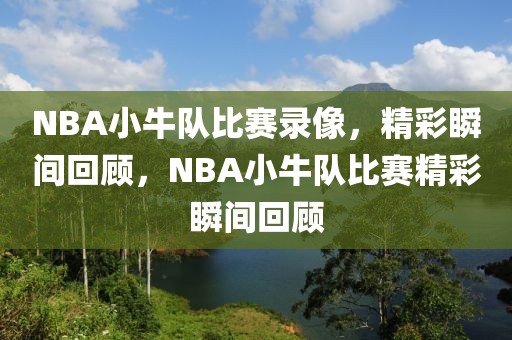 NBA小牛队比赛录像，精彩瞬间回顾，NBA小牛队比赛精彩瞬间回顾-第1张图片-98直播吧