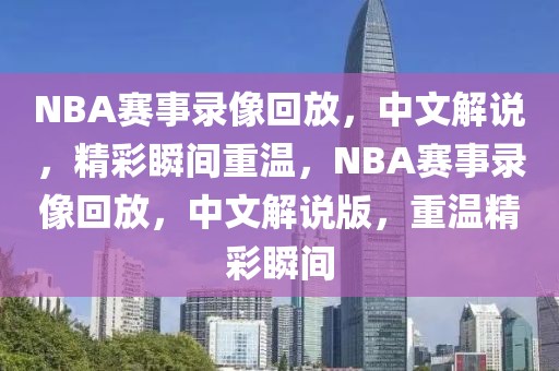 NBA赛事录像回放，中文解说，精彩瞬间重温，NBA赛事录像回放，中文解说版，重温精彩瞬间-第1张图片-98直播吧