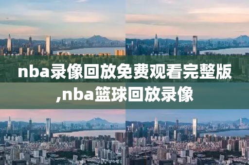 nba录像回放免费观看完整版,nba篮球回放录像-第1张图片-98直播吧