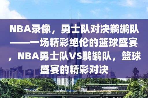 NBA录像，勇士队对决鹈鹕队——一场精彩绝伦的篮球盛宴，NBA勇士队VS鹈鹕队，篮球盛宴的精彩对决-第1张图片-98直播吧