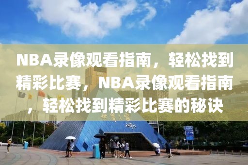 NBA录像观看指南，轻松找到精彩比赛，NBA录像观看指南，轻松找到精彩比赛的秘诀-第1张图片-98直播吧