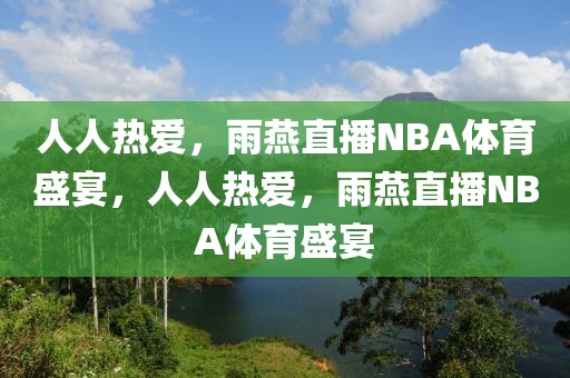 人人热爱，雨燕直播NBA体育盛宴，人人热爱，雨燕直播NBA体育盛宴-第1张图片-98直播吧