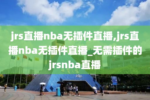 jrs直播nba无插件直播,jrs直播nba无插件直播_无需插件的jrsnba直播-第1张图片-98直播吧