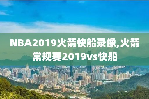 NBA2019火箭快船录像,火箭常规赛2019vs快船-第1张图片-98直播吧