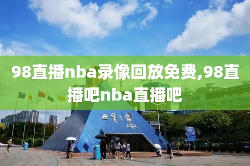 98直播nba录像回放免费,98直播吧nba直播吧-第1张图片-98直播吧