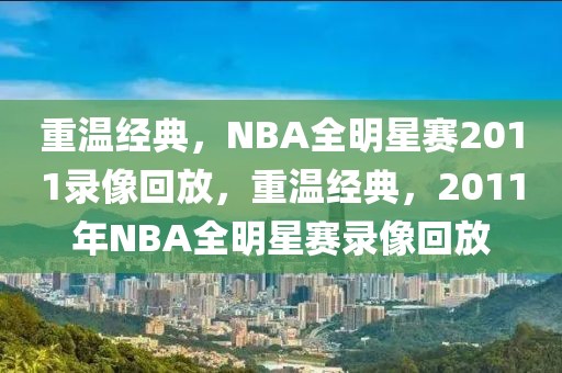 重温经典，NBA全明星赛2011录像回放，重温经典，2011年NBA全明星赛录像回放-第1张图片-98直播吧