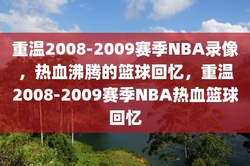 重温2008-2009赛季NBA录像，热血沸腾的篮球回忆，重温2008-2009赛季NBA热血篮球回忆-第1张图片-98直播吧