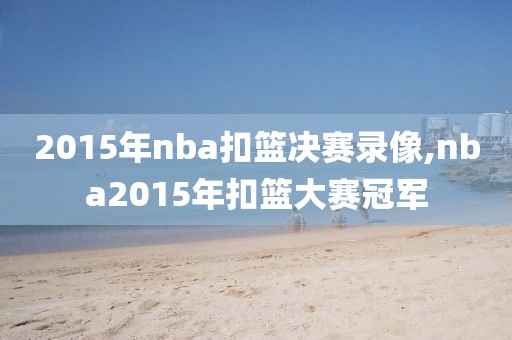 2015年nba扣篮决赛录像,nba2015年扣篮大赛冠军-第1张图片-98直播吧