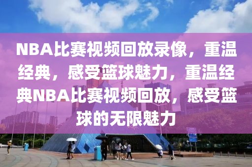 NBA比赛视频回放录像，重温经典，感受篮球魅力，重温经典NBA比赛视频回放，感受篮球的无限魅力-第1张图片-98直播吧