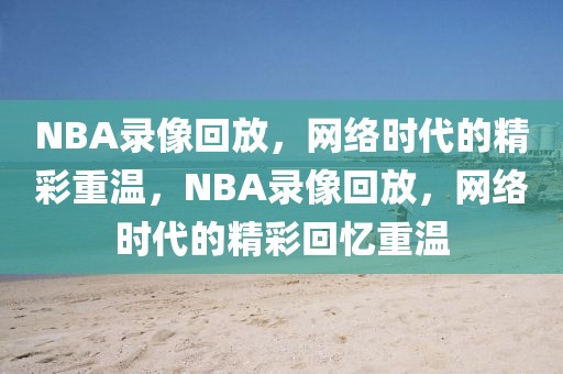 NBA录像回放，网络时代的精彩重温，NBA录像回放，网络时代的精彩回忆重温-第1张图片-98直播吧