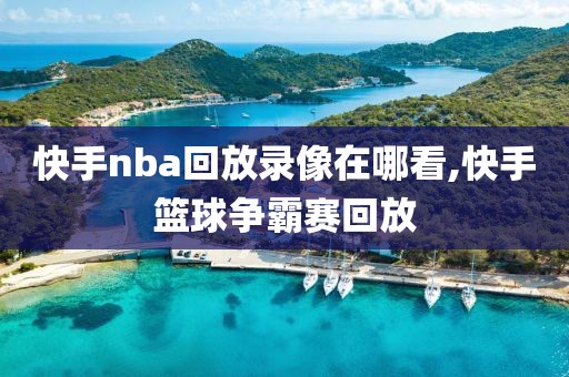 快手nba回放录像在哪看,快手篮球争霸赛回放-第1张图片-98直播吧