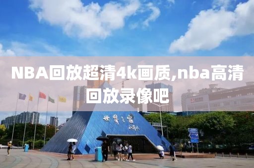 NBA回放超清4k画质,nba高清回放录像吧-第1张图片-98直播吧