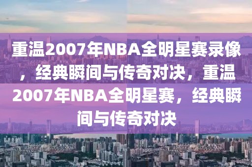 重温2007年NBA全明星赛录像，经典瞬间与传奇对决，重温2007年NBA全明星赛，经典瞬间与传奇对决-第1张图片-98直播吧