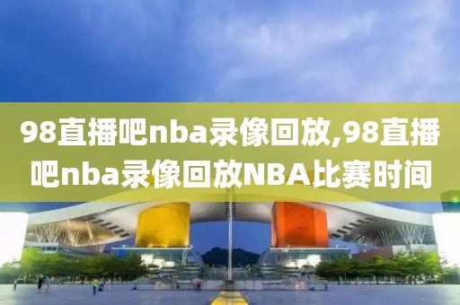 98直播吧nba录像回放,98直播吧nba录像回放NBA比赛时间-第1张图片-98直播吧