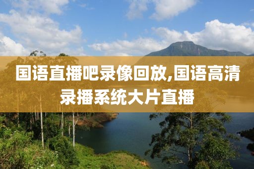 国语直播吧录像回放,国语高清录播系统大片直播-第1张图片-98直播吧