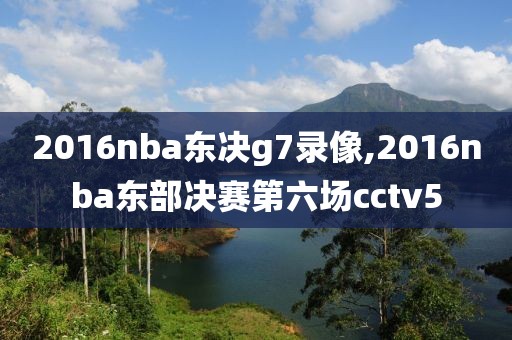 2016nba东决g7录像,2016nba东部决赛第六场cctv5-第1张图片-98直播吧