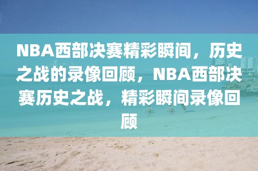 NBA西部决赛精彩瞬间，历史之战的录像回顾，NBA西部决赛历史之战，精彩瞬间录像回顾-第1张图片-98直播吧