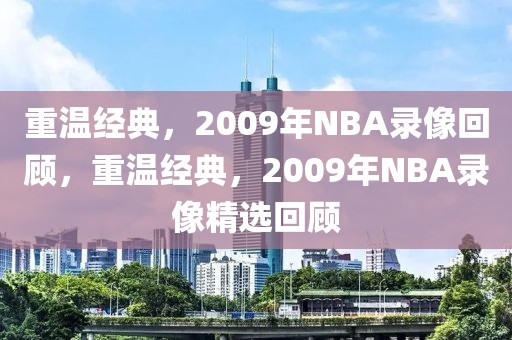 重温经典，2009年NBA录像回顾，重温经典，2009年NBA录像精选回顾-第1张图片-98直播吧