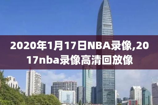 2020年1月17日NBA录像,2017nba录像高清回放像-第1张图片-98直播吧