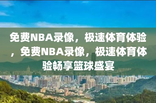 免费NBA录像，极速体育体验，免费NBA录像，极速体育体验畅享篮球盛宴-第1张图片-98直播吧