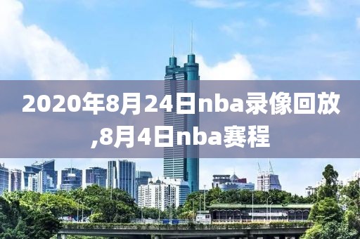 2020年8月24日nba录像回放,8月4日nba赛程-第1张图片-98直播吧