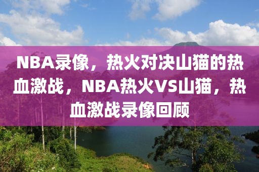 NBA录像，热火对决山猫的热血激战，NBA热火VS山猫，热血激战录像回顾-第1张图片-98直播吧