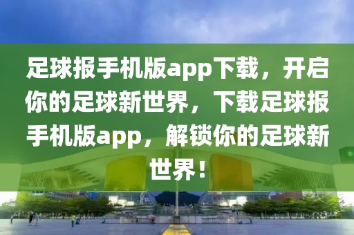 足球报手机版app下载，开启你的足球新世界，下载足球报手机版app，解锁你的足球新世界！-第1张图片-98直播吧