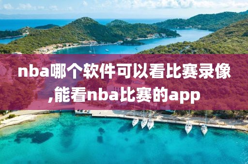 nba哪个软件可以看比赛录像,能看nba比赛的app-第1张图片-98直播吧