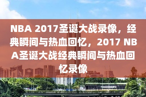 NBA 2017圣诞大战录像，经典瞬间与热血回忆，2017 NBA圣诞大战经典瞬间与热血回忆录像-第1张图片-98直播吧