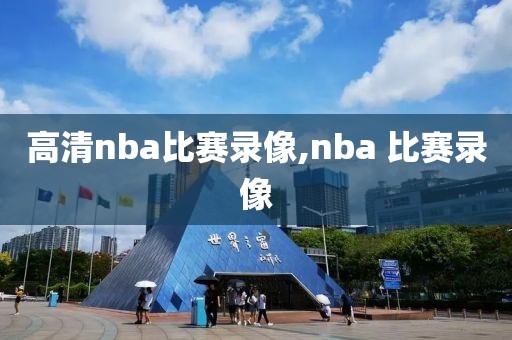 高清nba比赛录像,nba 比赛录像-第1张图片-98直播吧