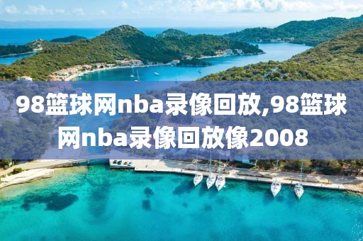 98篮球网nba录像回放,98篮球网nba录像回放像2008-第1张图片-98直播吧