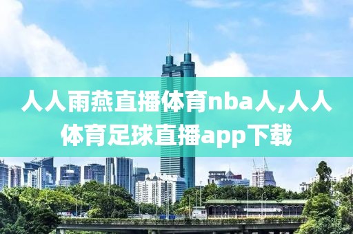 人人雨燕直播体育nba人,人人体育足球直播app下载-第1张图片-98直播吧