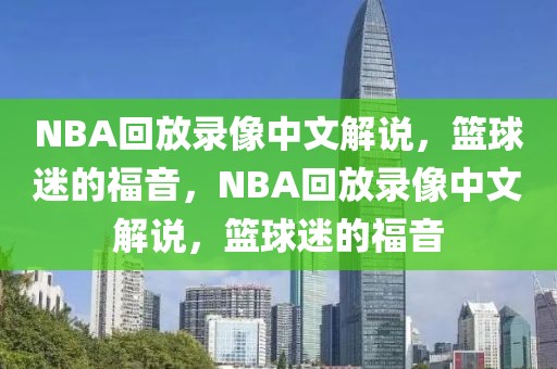 NBA回放录像中文解说，篮球迷的福音，NBA回放录像中文解说，篮球迷的福音-第1张图片-98直播吧