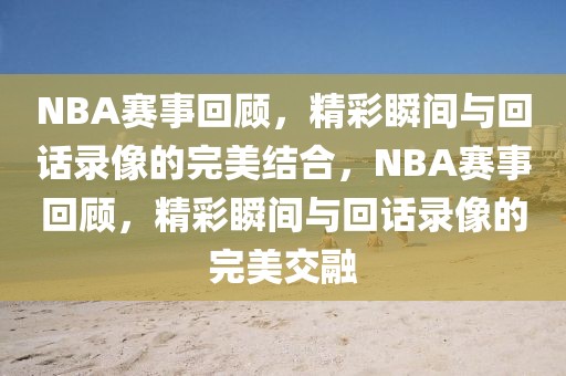 NBA赛事回顾，精彩瞬间与回话录像的完美结合，NBA赛事回顾，精彩瞬间与回话录像的完美交融-第1张图片-98直播吧