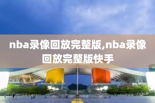 nba录像回放完整版,nba录像回放完整版快手-第1张图片-98直播吧