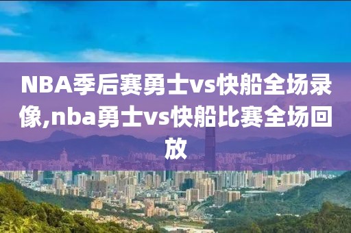 NBA季后赛勇士vs快船全场录像,nba勇士vs快船比赛全场回放-第1张图片-98直播吧