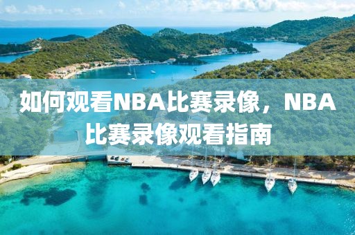 如何观看NBA比赛录像，NBA比赛录像观看指南-第1张图片-98直播吧