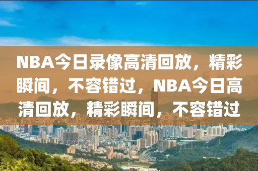 NBA今日录像高清回放，精彩瞬间，不容错过，NBA今日高清回放，精彩瞬间，不容错过-第1张图片-98直播吧